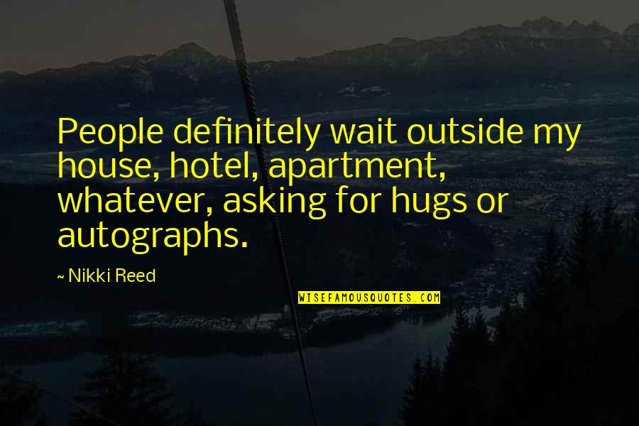 Suherman Kusniadji Quotes By Nikki Reed: People definitely wait outside my house, hotel, apartment,