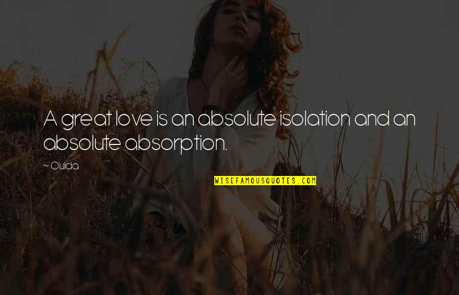 Suhner Ag Quotes By Ouida: A great love is an absolute isolation and