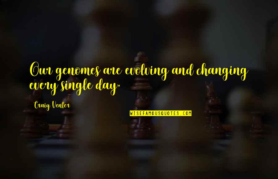 Suhner Rome Quotes By Craig Venter: Our genomes are evolving and changing every single Suhner Rome Quotes By Craig Venter: Our genomes are evolving and changing every single