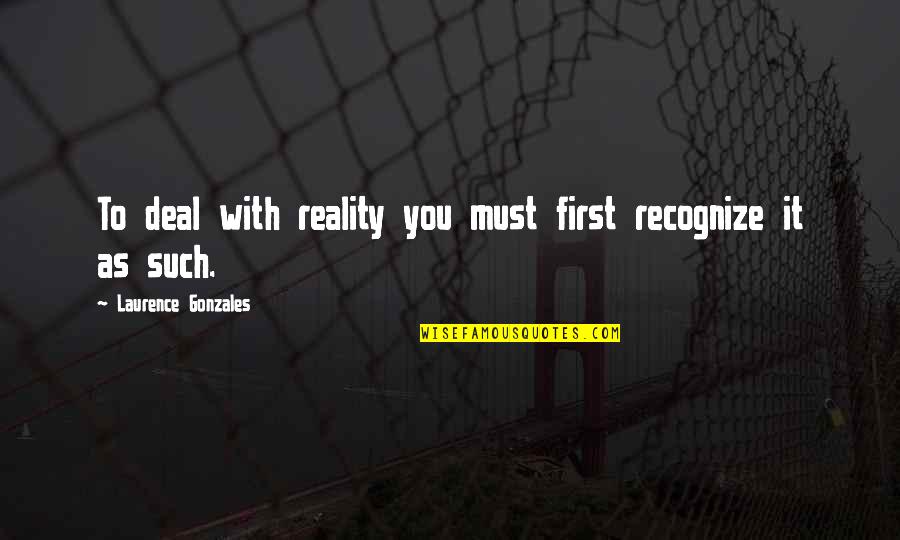 Suhner Rome Quotes By Laurence Gonzales: To deal with reality you must first recognize Suhner Rome Quotes By Laurence Gonzales: To deal with reality you must first recognize