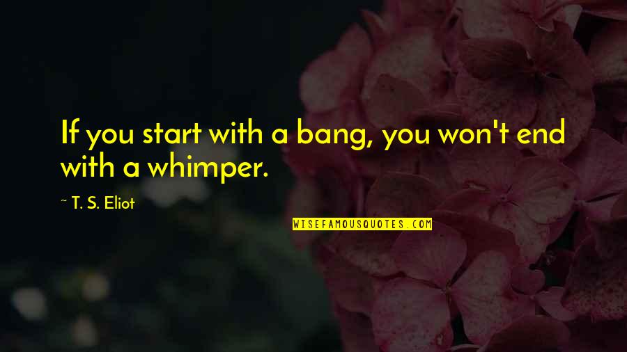 Suhoor Dua Quotes By T. S. Eliot: If you start with a bang, you won't Suhoor Dua Quotes By T. S. Eliot: If you start with a bang, you won't