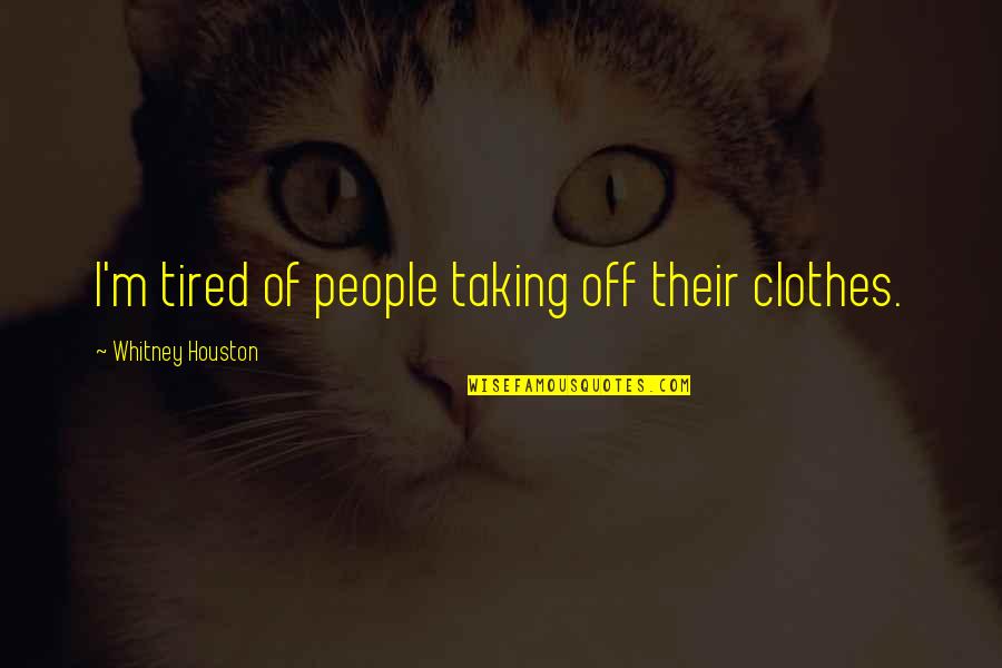 Suhrawardy College Quotes By Whitney Houston: I'm tired of people taking off their clothes. Suhrawardy College Quotes By Whitney Houston: I'm tired of people taking off their clothes.