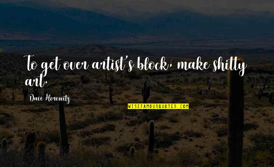 Suhtesahver Quotes By Dave Horowitz: To get over artist's block, make shitty art. Suhtesahver Quotes By Dave Horowitz: To get over artist's block, make shitty art.