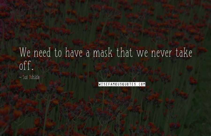 Sui Ishida quotes: We need to have a mask that we never take off.