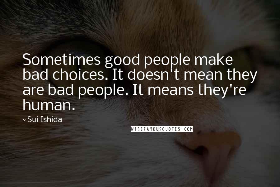 Sui Ishida quotes: Sometimes good people make bad choices. It doesn't mean they are bad people. It means they're human.