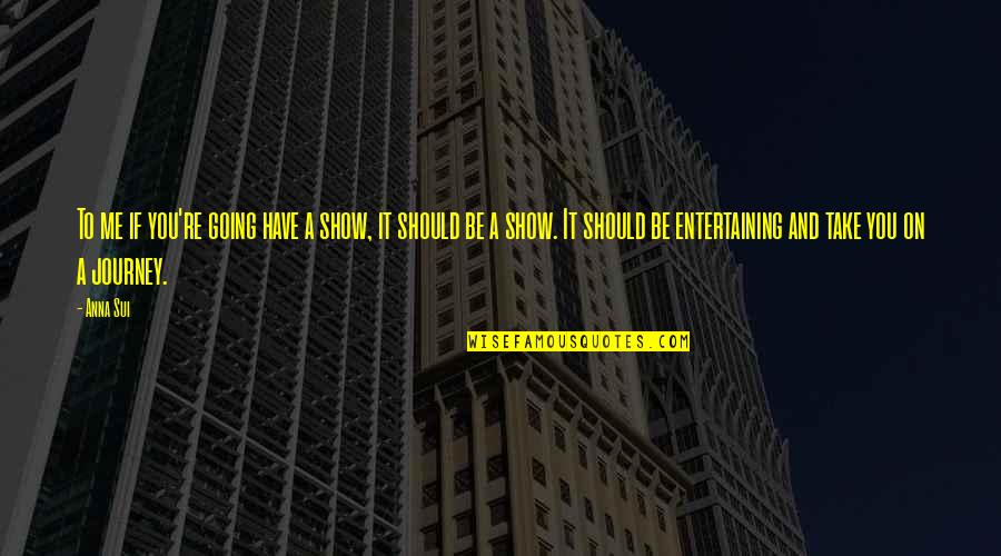 Sui Quotes By Anna Sui: To me if you're going have a show, Sui Quotes By Anna Sui: To me if you're going have a show,