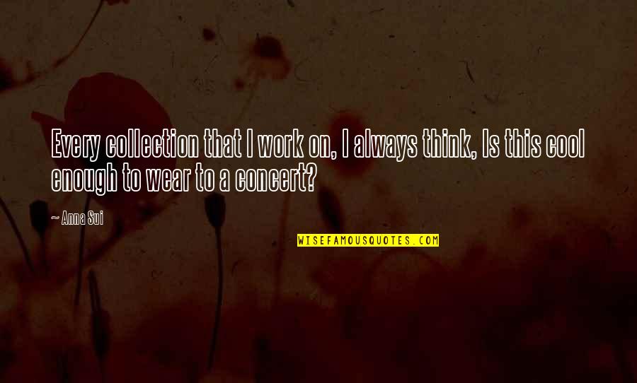 Sui Quotes By Anna Sui: Every collection that I work on, I always Sui Quotes By Anna Sui: Every collection that I work on, I always