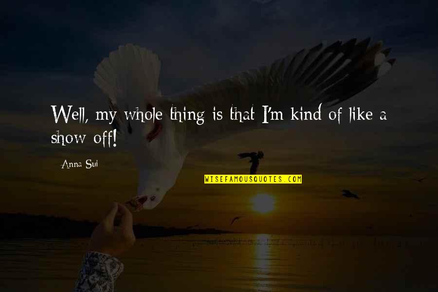 Sui Quotes By Anna Sui: Well, my whole thing is that I'm kind