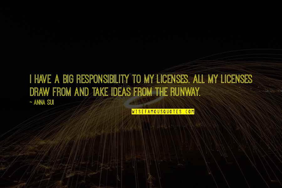 Sui Quotes By Anna Sui: I have a big responsibility to my licenses. Sui Quotes By Anna Sui: I have a big responsibility to my licenses.