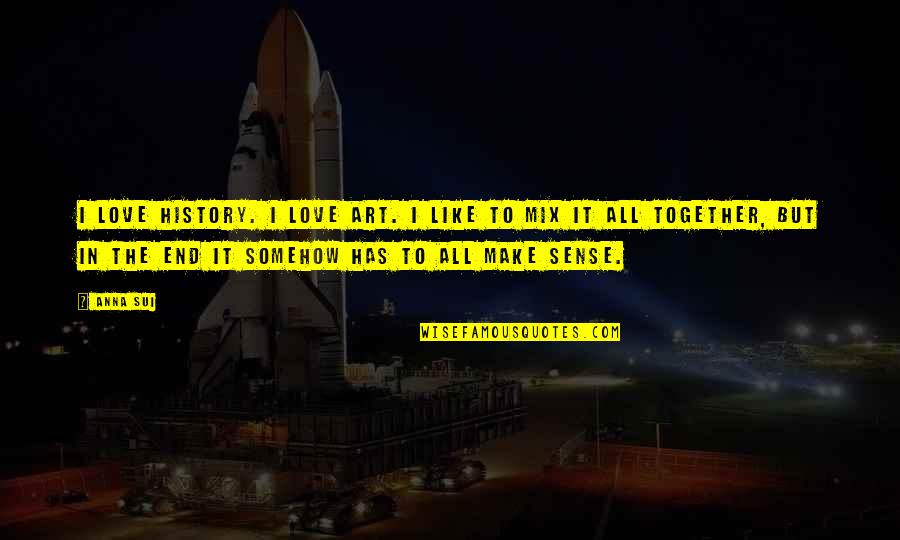 Sui Quotes By Anna Sui: I love history. I love art. I like Sui Quotes By Anna Sui: I love history. I love art. I like