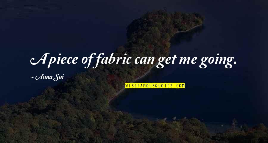 Sui Quotes By Anna Sui: A piece of fabric can get me going. Sui Quotes By Anna Sui: A piece of fabric can get me going.
