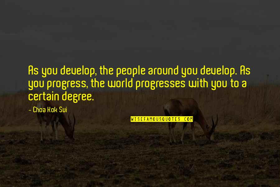 Sui Quotes By Choa Kok Sui: As you develop, the people around you develop. Sui Quotes By Choa Kok Sui: As you develop, the people around you develop.