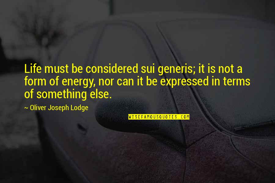 Sui Quotes By Oliver Joseph Lodge: Life must be considered sui generis; it is Sui Quotes By Oliver Joseph Lodge: Life must be considered sui generis; it is