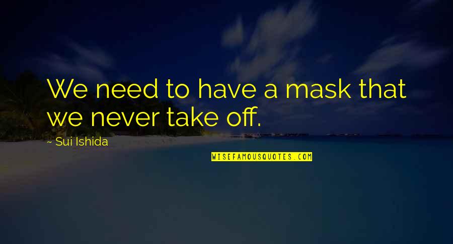Sui Quotes By Sui Ishida: We need to have a mask that we Sui Quotes By Sui Ishida: We need to have a mask that we
