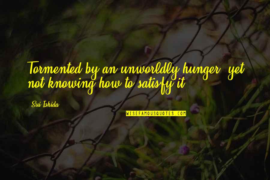 Sui Quotes By Sui Ishida: Tormented by an unworldly hunger, yet not knowing
