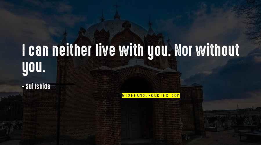 Sui Quotes By Sui Ishida: I can neither live with you. Nor without Sui Quotes By Sui Ishida: I can neither live with you. Nor without