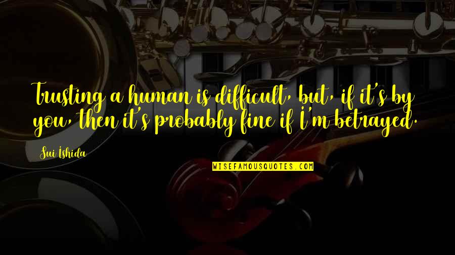 Sui Quotes By Sui Ishida: Trusting a human is difficult, but, if it's Sui Quotes By Sui Ishida: Trusting a human is difficult, but, if it's