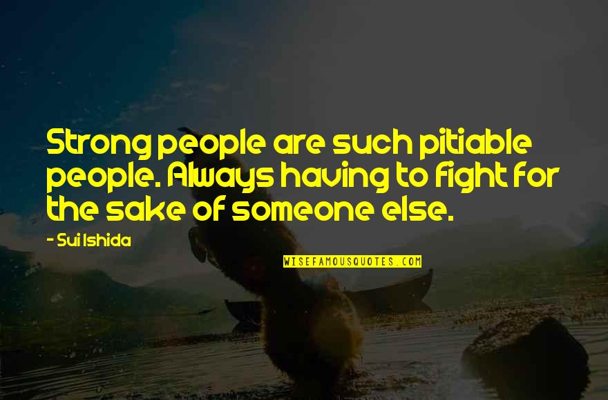 Sui Quotes By Sui Ishida: Strong people are such pitiable people. Always having Sui Quotes By Sui Ishida: Strong people are such pitiable people. Always having
