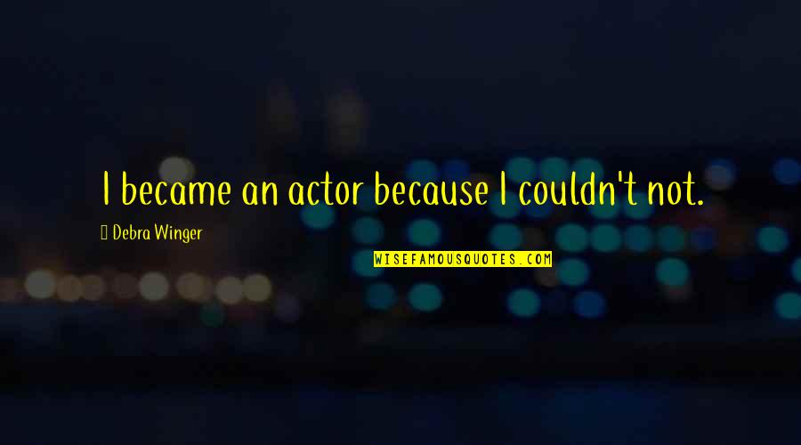 Suic Quote Quotes By Debra Winger: I became an actor because I couldn't not. Suic Quote Quotes By Debra Winger: I became an actor because I couldn't not.