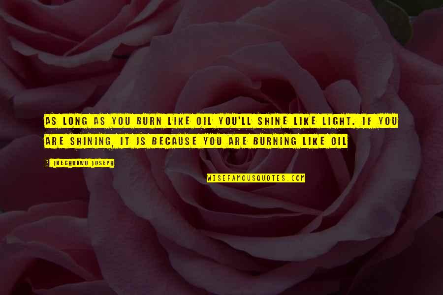 Suicidality Quotes By Ikechukwu Joseph: As long as you burn like oil you'll Suicidality Quotes By Ikechukwu Joseph: As long as you burn like oil you'll