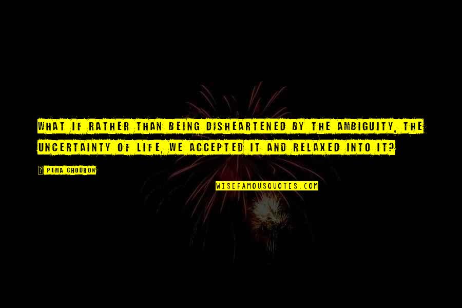 Suicidar Me Quotes By Pema Chodron: What if rather than being disheartened by the Suicidar Me Quotes By Pema Chodron: What if rather than being disheartened by the