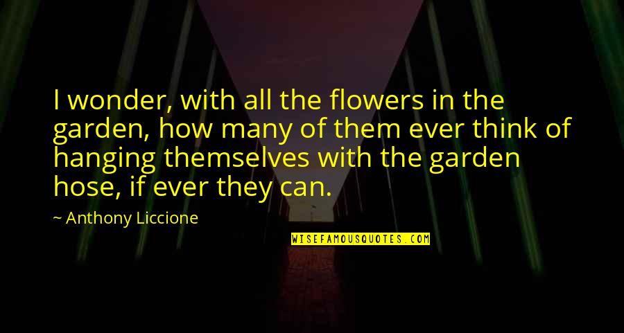 Suicide And Depression Quotes By Anthony Liccione: I wonder, with all the flowers in the