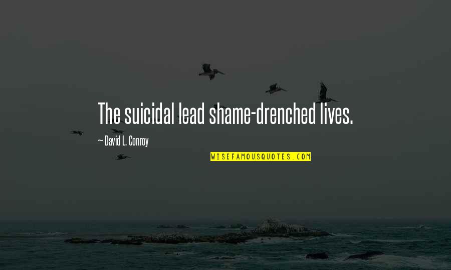 Suicide And Depression Quotes By David L. Conroy: The suicidal lead shame-drenched lives.