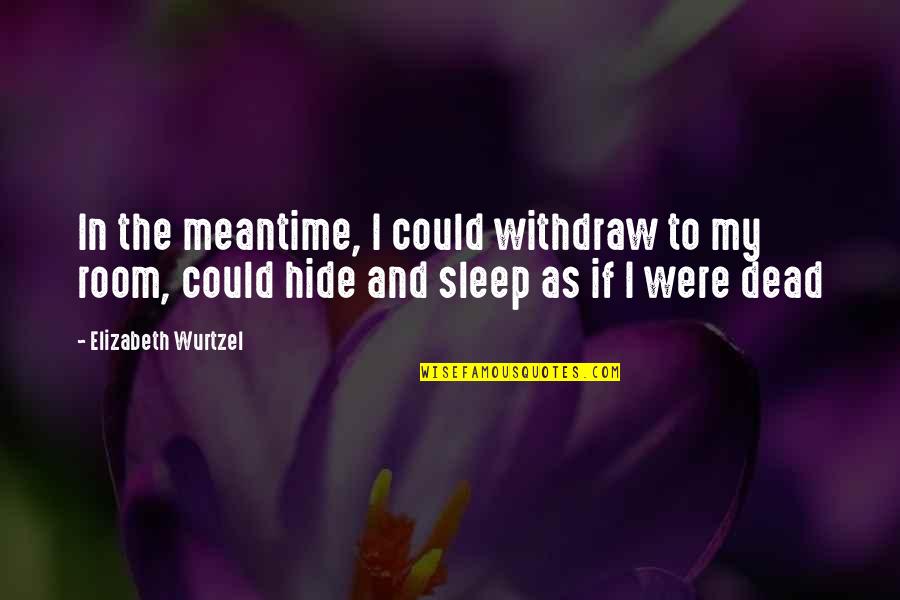 Suicide And Depression Quotes By Elizabeth Wurtzel: In the meantime, I could withdraw to my