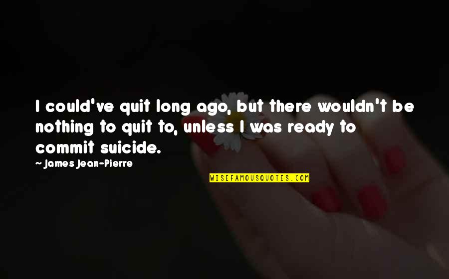 Suicide And Depression Quotes By James Jean-Pierre: I could've quit long ago, but there wouldn't