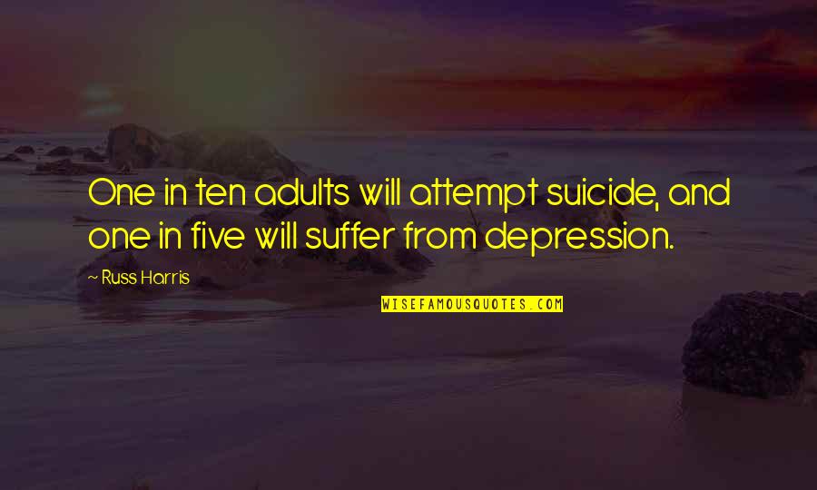 Suicide And Depression Quotes By Russ Harris: One in ten adults will attempt suicide, and