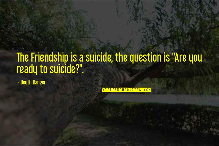 Suicide And Friendship Quotes By Deyth Banger: The Friendship is a suicide, the question is