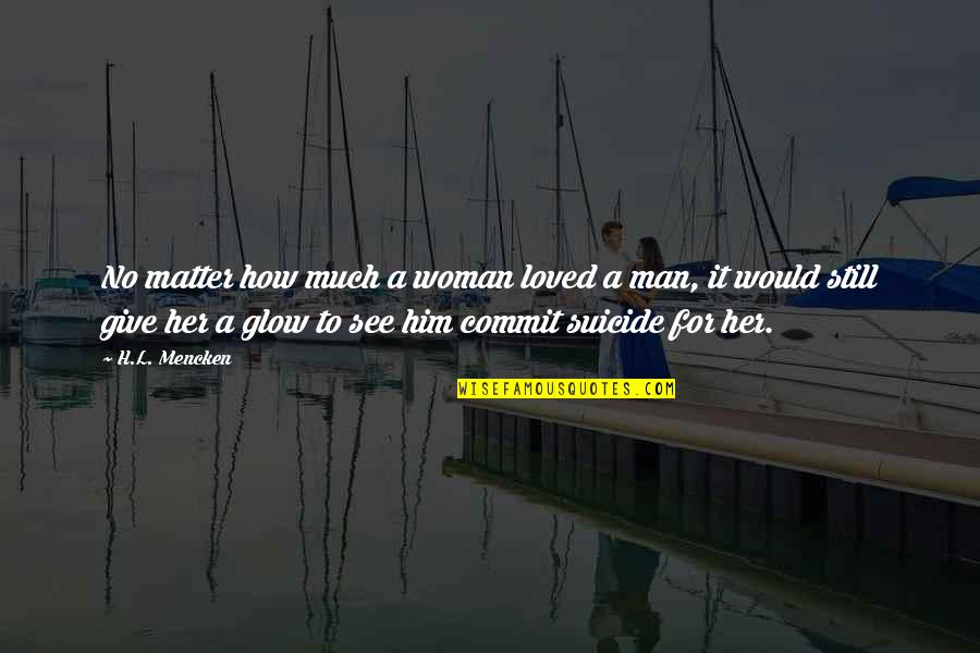 Suicide And Love Quotes By H.L. Mencken: No matter how much a woman loved a