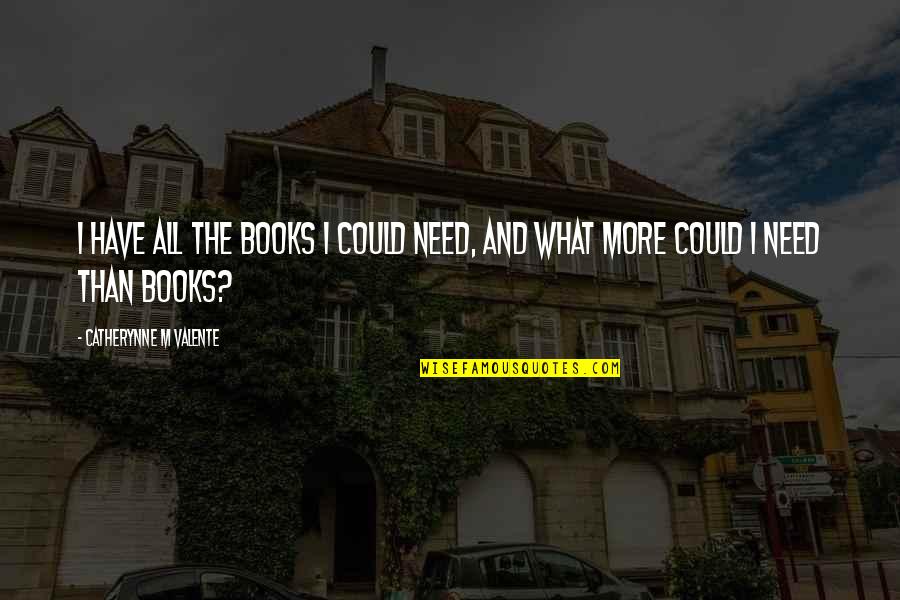 Suicide In Romeo And Juliet Quotes By Catherynne M Valente: I have all the books I could need, Suicide In Romeo And Juliet Quotes By Catherynne M Valente: I have all the books I could need,