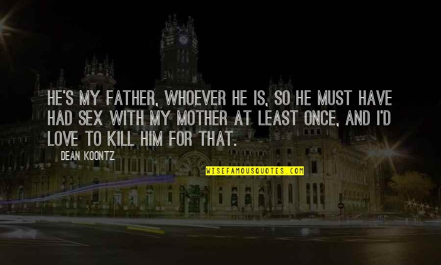 Suicide In The Bell Jar Quotes By Dean Koontz: He's my father, whoever he is, so he Suicide In The Bell Jar Quotes By Dean Koontz: He's my father, whoever he is, so he