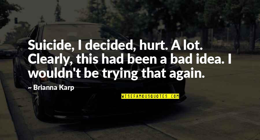 Suicide Is Bad Quotes By Brianna Karp: Suicide, I decided, hurt. A lot. Clearly, this
