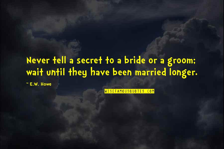 Suicide Is Bad Quotes By E.W. Howe: Never tell a secret to a bride or