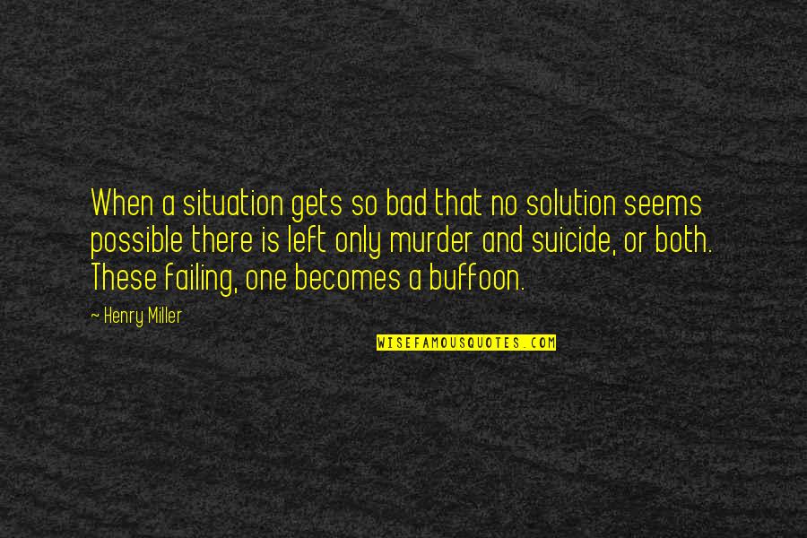 Suicide Is Bad Quotes By Henry Miller: When a situation gets so bad that no