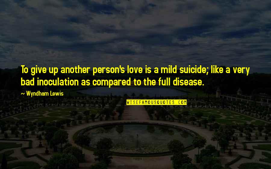 Suicide Is Bad Quotes By Wyndham Lewis: To give up another person's love is a