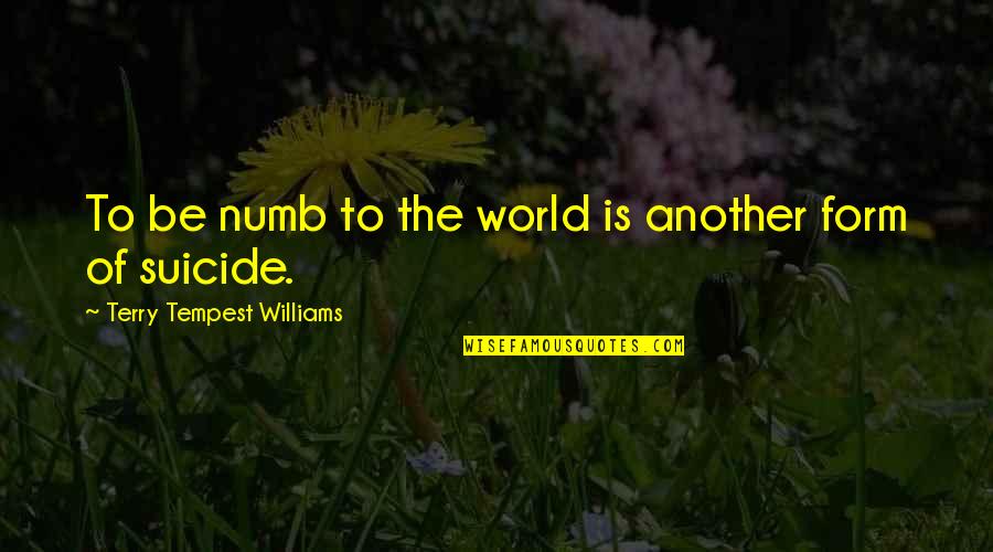 Suicide Is Quotes By Terry Tempest Williams: To be numb to the world is another Suicide Is Quotes By Terry Tempest Williams: To be numb to the world is another