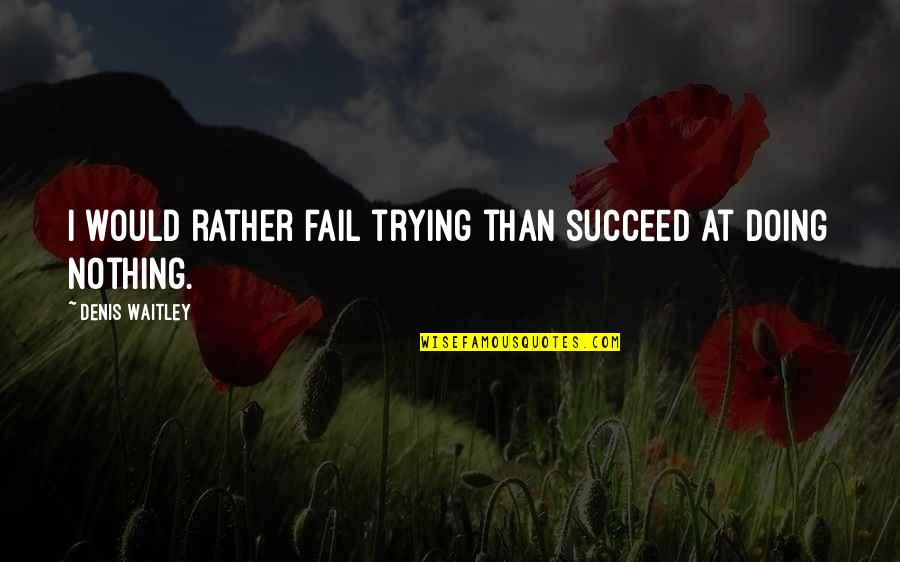 Suicide Isn't The Answer Quotes By Denis Waitley: I would rather fail trying than succeed at