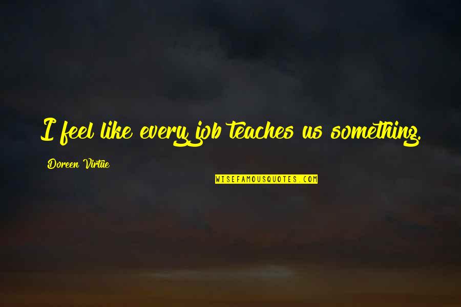 Suicide Jump Quotes By Doreen Virtue: I feel like every job teaches us something. Suicide Jump Quotes By Doreen Virtue: I feel like every job teaches us something.