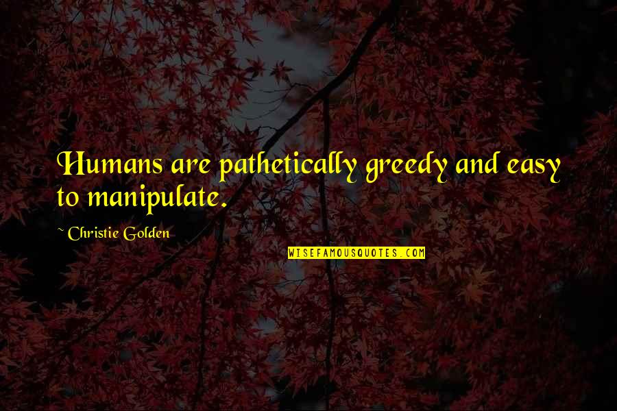 Suicide Loss Quotes By Christie Golden: Humans are pathetically greedy and easy to manipulate.