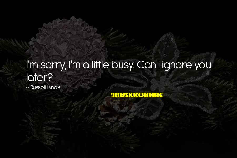 Suicide Loss Quotes By Russell Lynes: I'm sorry, I'm a little busy. Can i