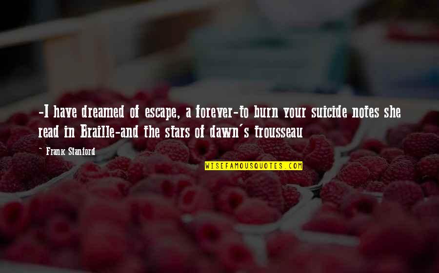 Suicide Notes Quotes By Frank Stanford: -I have dreamed of escape, a forever-to burn