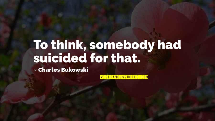 Suicided Quotes By Charles Bukowski: To think, somebody had suicided for that. Suicided Quotes By Charles Bukowski: To think, somebody had suicided for that.