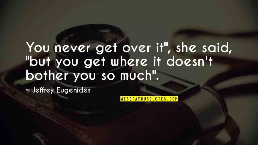 Suicides Quotes By Jeffrey Eugenides: You never get over it", she said, "but Suicides Quotes By Jeffrey Eugenides: You never get over it", she said, "but