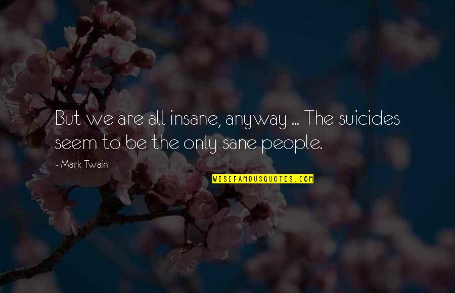 Suicides Quotes By Mark Twain: But we are all insane, anyway ... The