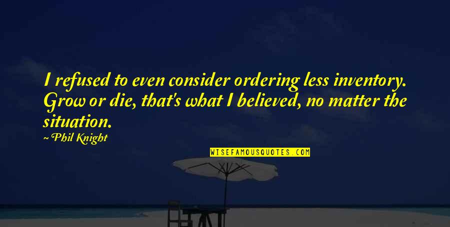 Suif Quotes By Phil Knight: I refused to even consider ordering less inventory. Suif Quotes By Phil Knight: I refused to even consider ordering less inventory.