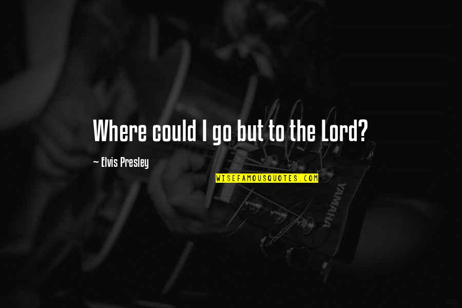 Suilan Trailer Quotes By Elvis Presley: Where could I go but to the Lord? Suilan Trailer Quotes By Elvis Presley: Where could I go but to the Lord?