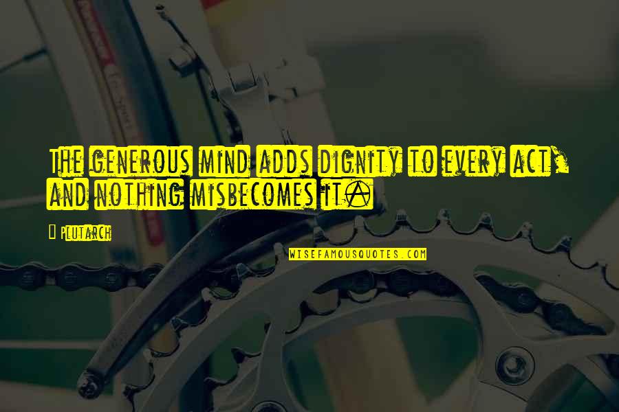 Suing You Quotes By Plutarch: The generous mind adds dignity to every act,